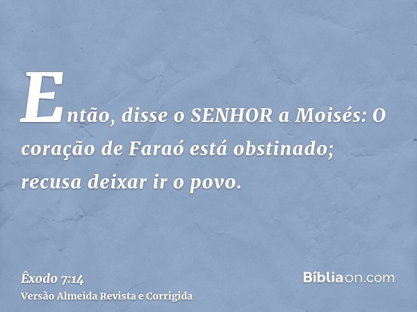 Então, disse o SENHOR a Moisés: O coração de Faraó está obstinado; recusa deixar ir o povo.