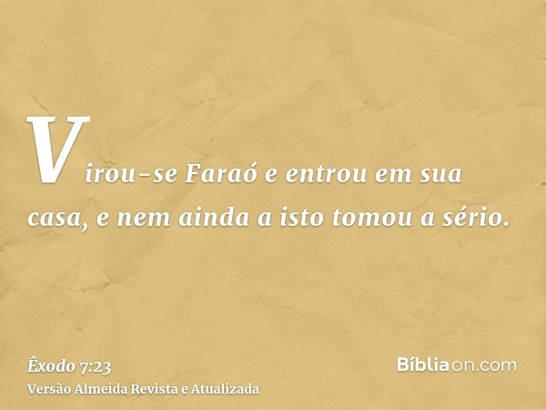 Virou-se Faraó e entrou em sua casa, e nem ainda a isto tomou a sério.