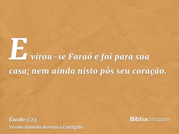 E virou-se Faraó e foi para sua casa; nem ainda nisto pôs seu coração.