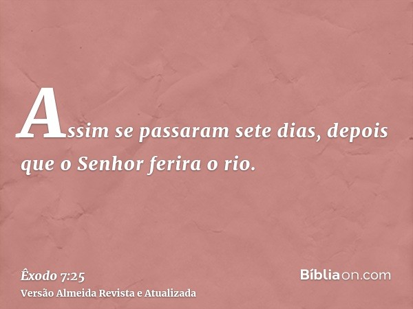 Assim se passaram sete dias, depois que o Senhor ferira o rio.