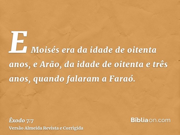 E Moisés era da idade de oitenta anos, e Arão, da idade de oitenta e três anos, quando falaram a Faraó.