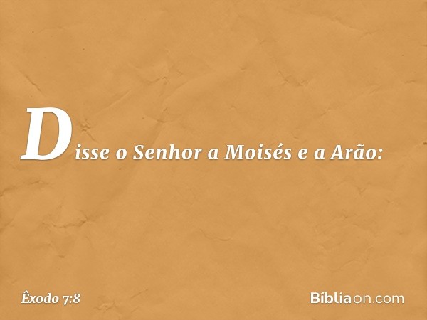 Disse o Senhor a Moisés e a Arão: -- Êxodo 7:8