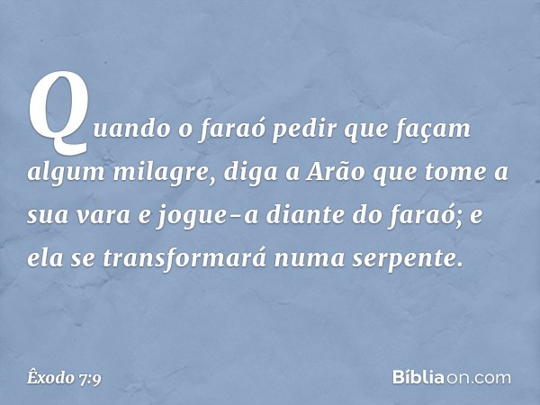 "Quando o faraó pedir que façam algum milagre, diga a Arão que tome a sua vara e jogue-a diante do faraó; e ela se transformará numa serpente". -- Êxodo 7:9