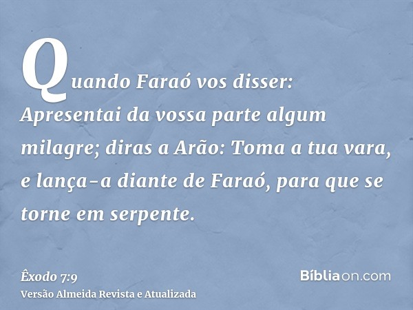 Quando Faraó vos disser: Apresentai da vossa parte algum milagre; diras a Arão: Toma a tua vara, e lança-a diante de Faraó, para que se torne em serpente.