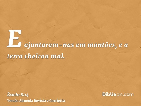 E ajuntaram-nas em montões, e a terra cheirou mal.