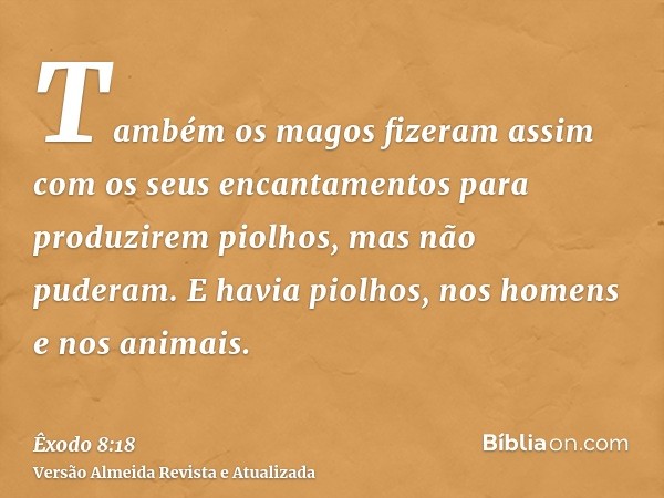 Também os magos fizeram assim com os seus encantamentos para produzirem piolhos, mas não puderam. E havia piolhos, nos homens e nos animais.