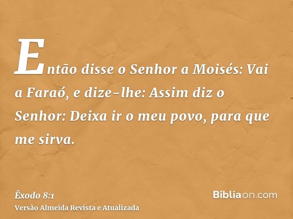 Então disse o Senhor a Moisés: Vai a Faraó, e dize-lhe: Assim diz o Senhor: Deixa ir o meu povo, para que me sirva.