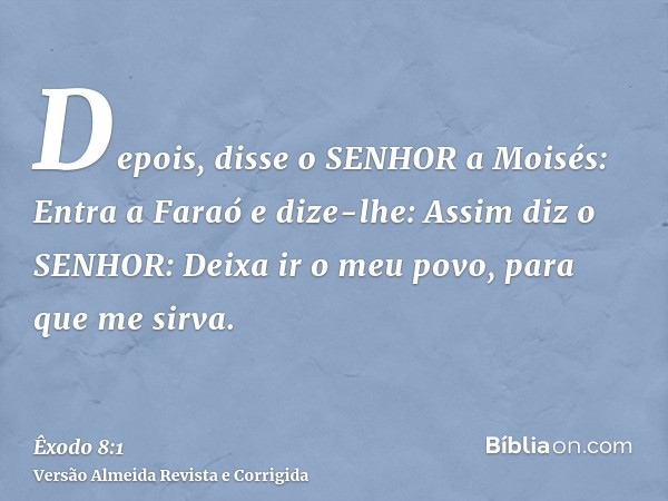 Depois, disse o SENHOR a Moisés: Entra a Faraó e dize-lhe: Assim diz o SENHOR: Deixa ir o meu povo, para que me sirva.