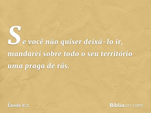 Se você não quiser deixá-lo ir, mandarei sobre todo o seu território uma praga de rãs. -- Êxodo 8:2