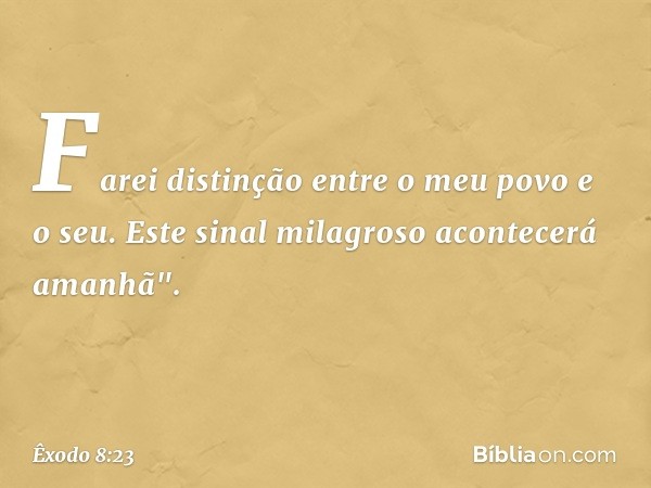 Farei distinção entre o meu povo e o seu. Este sinal milagroso acontecerá ama­nhã". -- Êxodo 8:23