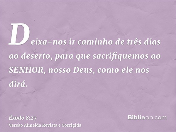 Deixa-nos ir caminho de três dias ao deserto, para que sacrifiquemos ao SENHOR, nosso Deus, como ele nos dirá.