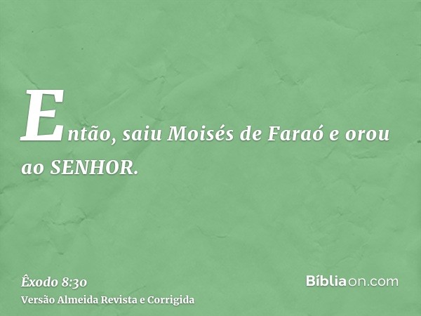 Então, saiu Moisés de Faraó e orou ao SENHOR.