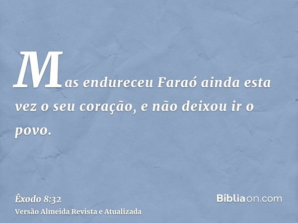 Mas endureceu Faraó ainda esta vez o seu coração, e não deixou ir o povo.