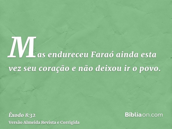 Mas endureceu Faraó ainda esta vez seu coração e não deixou ir o povo.