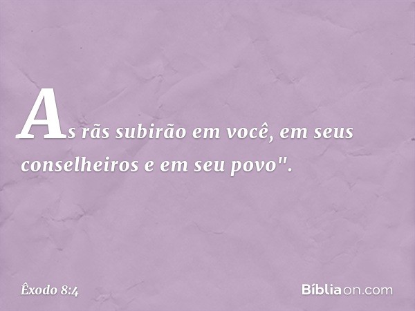 As rãs subirão em você, em seus conselheiros e em seu povo". -- Êxodo 8:4