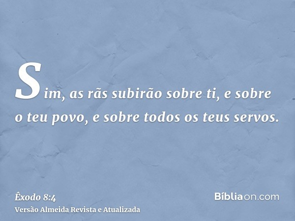 Sim, as rãs subirão sobre ti, e sobre o teu povo, e sobre todos os teus servos.