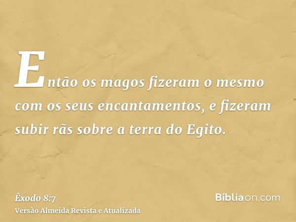 Então os magos fizeram o mesmo com os seus encantamentos, e fizeram subir rãs sobre a terra do Egito.