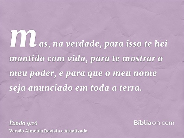 mas, na verdade, para isso te hei mantido com vida, para te mostrar o meu poder, e para que o meu nome seja anunciado em toda a terra.