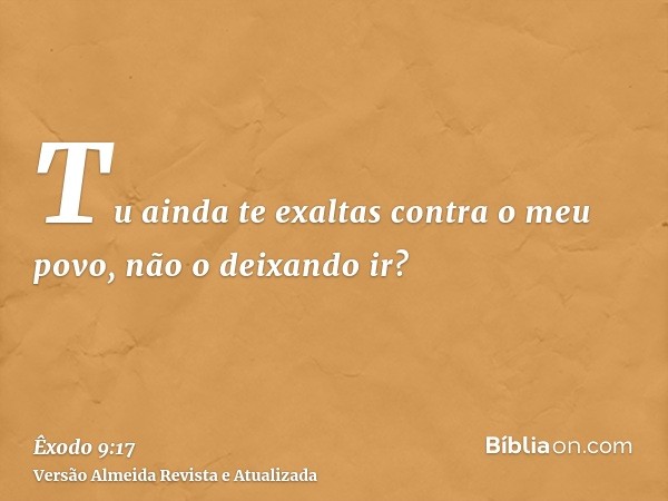 Tu ainda te exaltas contra o meu povo, não o deixando ir?