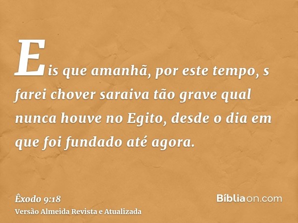 Eis que amanhã, por este tempo, s farei chover saraiva tão grave qual nunca houve no Egito, desde o dia em que foi fundado até agora.