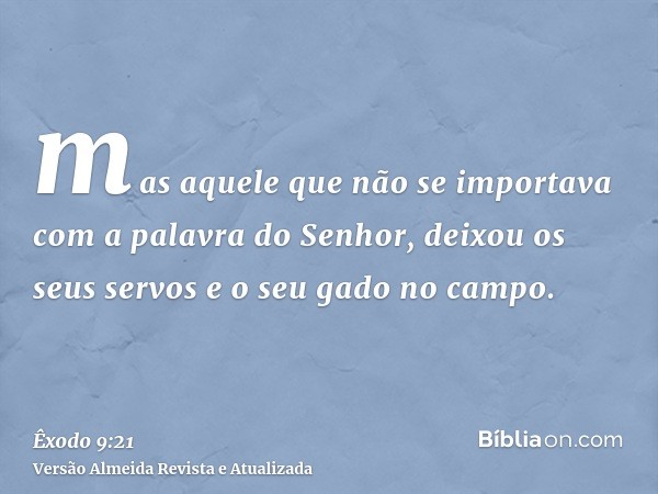 mas aquele que não se importava com a palavra do Senhor, deixou os seus servos e o seu gado no campo.