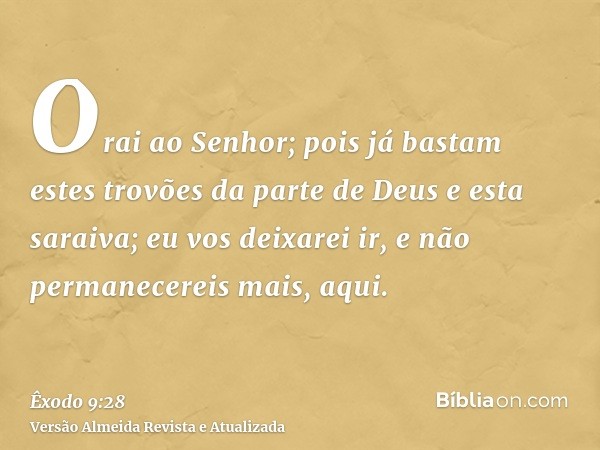 Orai ao Senhor; pois já bastam estes trovões da parte de Deus e esta saraiva; eu vos deixarei ir, e não permanecereis mais, aqui.