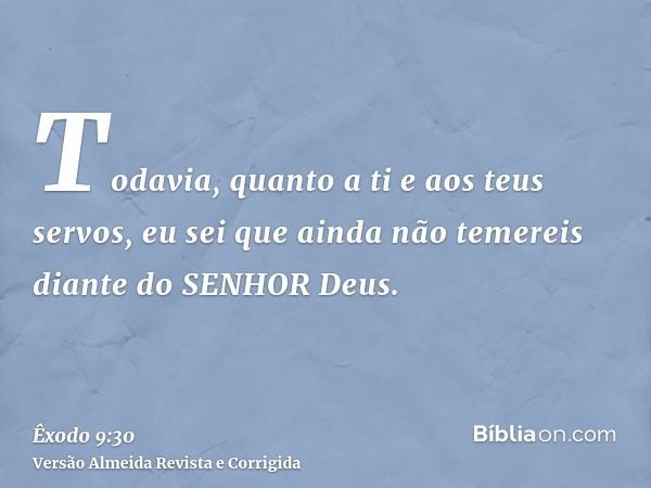 Todavia, quanto a ti e aos teus servos, eu sei que ainda não temereis diante do SENHOR Deus.