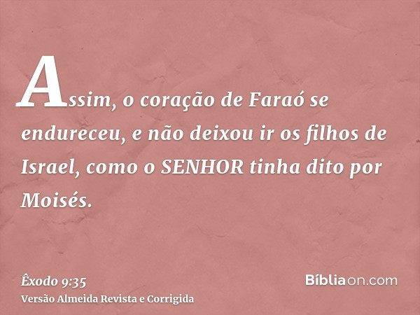 Assim, o coração de Faraó se endureceu, e não deixou ir os filhos de Israel, como o SENHOR tinha dito por Moisés.