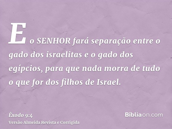E o SENHOR fará separação entre o gado dos israelitas e o gado dos egípcios, para que nada morra de tudo o que for dos filhos de Israel.