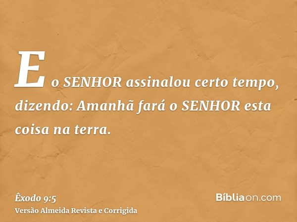 E o SENHOR assinalou certo tempo, dizendo: Amanhã fará o SENHOR esta coisa na terra.