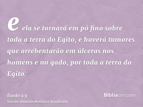 e ela se tornará em pó fino sobre toda a terra do Egito, e haverá tumores que arrebentarão em úlceras nos homens e no gado, por toda a terra do Egito.