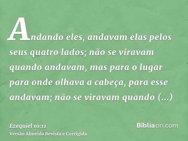 Andando eles, andavam elas pelos seus quatro lados; não se viravam quando andavam, mas para o lugar para onde olhava a cabeça, para esse andavam; não se viravam