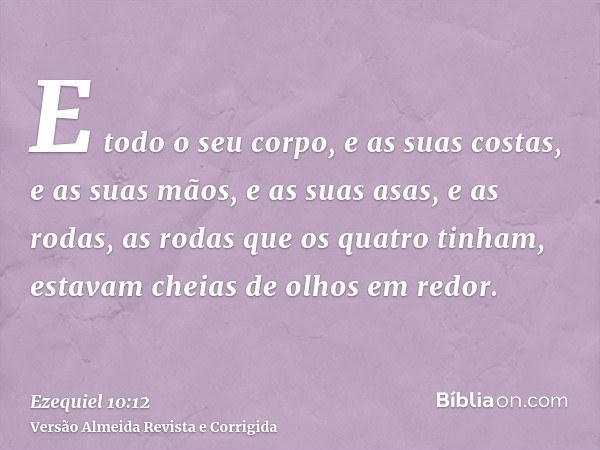 E todo o seu corpo, e as suas costas, e as suas mãos, e as suas asas, e as rodas, as rodas que os quatro tinham, estavam cheias de olhos em redor.