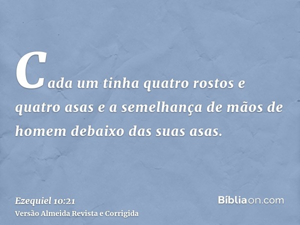Cada um tinha quatro rostos e quatro asas e a semelhança de mãos de homem debaixo das suas asas.