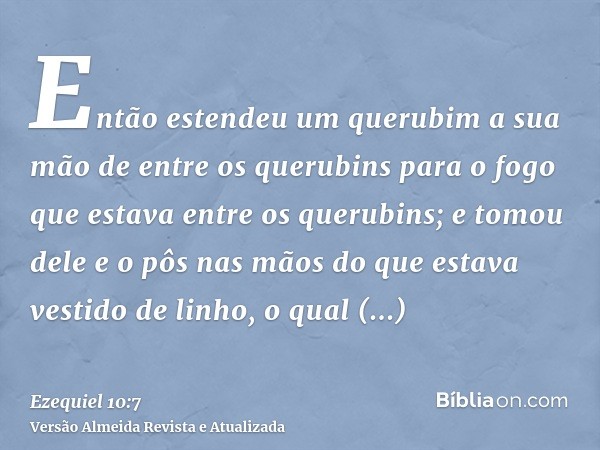 Então estendeu um querubim a sua mão de entre os querubins para o fogo que estava entre os querubins; e tomou dele e o pôs nas mãos do que estava vestido de lin