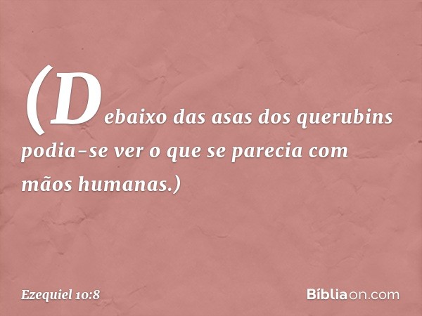 (Debaixo das asas dos querubins podia-se ver o que se parecia com mãos humanas.) -- Ezequiel 10:8