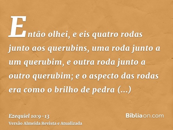 Então olhei, e eis quatro rodas junto aos querubins, uma roda junto a um querubim, e outra roda junto a outro querubim; e o aspecto das rodas era como o brilho 