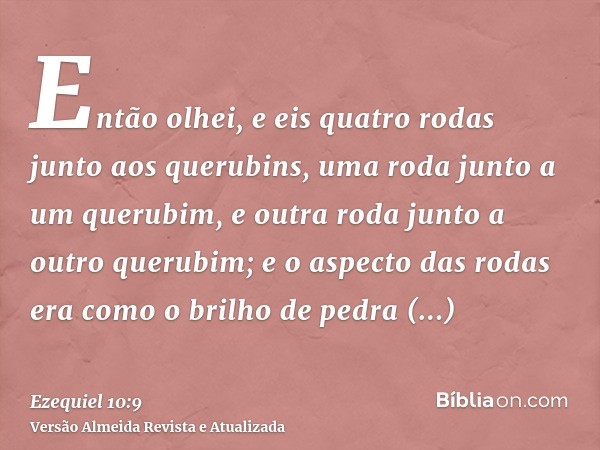 Então olhei, e eis quatro rodas junto aos querubins, uma roda junto a um querubim, e outra roda junto a outro querubim; e o aspecto das rodas era como o brilho 