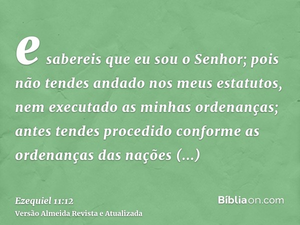 e sabereis que eu sou o Senhor; pois não tendes andado nos meus estatutos, nem executado as minhas ordenanças; antes tendes procedido conforme as ordenanças das