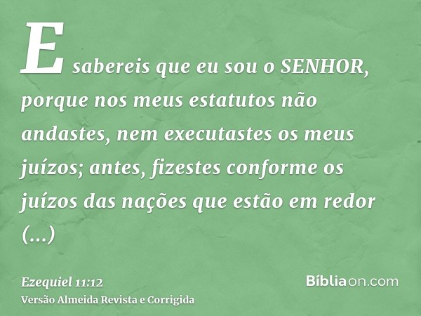 E sabereis que eu sou o SENHOR, porque nos meus estatutos não andastes, nem executastes os meus juízos; antes, fizestes conforme os juízos das nações que estão 