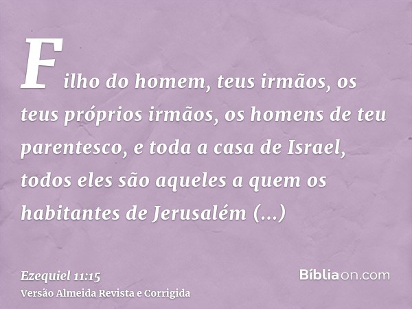 Filho do homem, teus irmãos, os teus próprios irmãos, os homens de teu parentesco, e toda a casa de Israel, todos eles são aqueles a quem os habitantes de Jerus