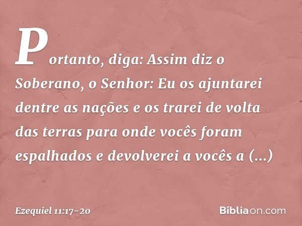 "Portanto, diga: Assim diz o Soberano, o Senhor: Eu os ajuntarei dentre as nações e os trarei de volta das terras para onde vocês foram espalhados e devolverei 
