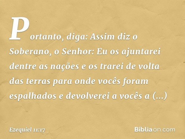 "Portanto, diga: Assim diz o Soberano, o Senhor: Eu os ajuntarei dentre as nações e os trarei de volta das terras para onde vocês foram espalhados e devolverei 