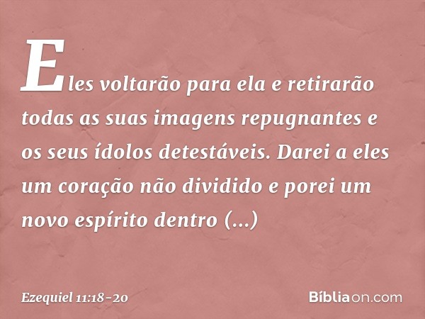 "Eles voltarão para ela e retirarão todas as suas imagens repugnantes e os seus ídolos detestáveis. Da­rei a eles um coração não dividido e porei um novo espíri