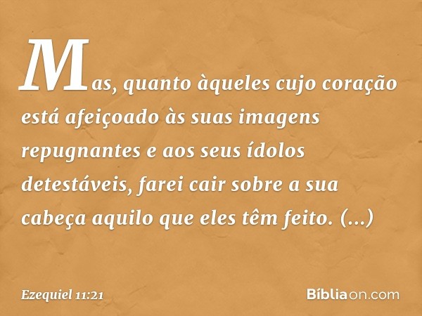 Mas, quan­to àqueles cujo coração está afeiçoado às suas imagens repugnantes e aos seus ídolos detestáveis, farei cair sobre a sua cabeça aquilo que eles têm fe