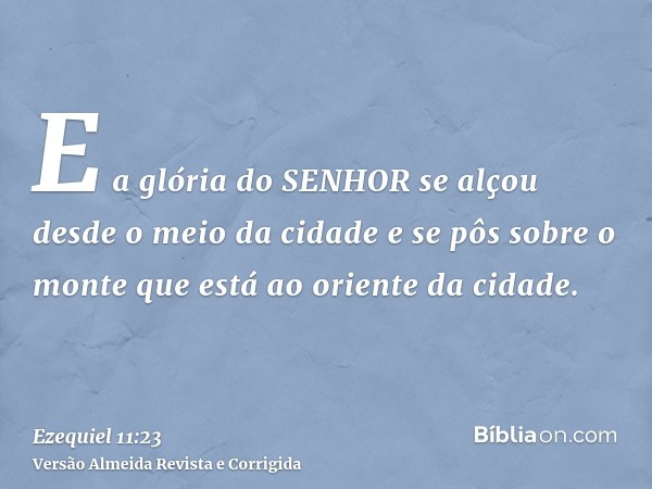 E a glória do SENHOR se alçou desde o meio da cidade e se pôs sobre o monte que está ao oriente da cidade.
