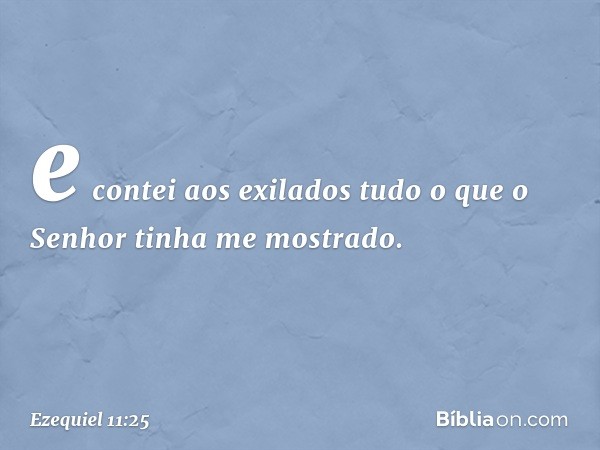 e contei aos exilados tudo o que o Senhor tinha me mostrado. -- Ezequiel 11:25