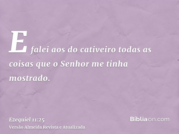 E falei aos do cativeiro todas as coisas que o Senhor me tinha mostrado.