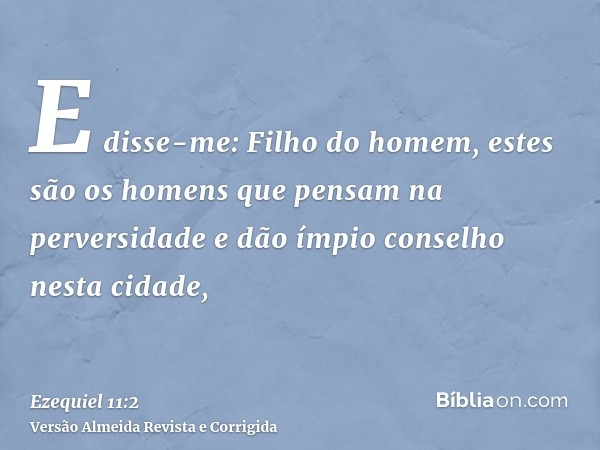E disse-me: Filho do homem, estes são os homens que pensam na perversidade e dão ímpio conselho nesta cidade,