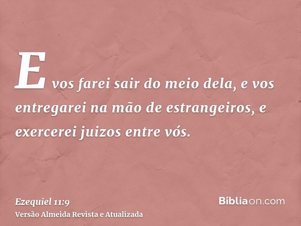 E vos farei sair do meio dela, e vos entregarei na mão de estrangeiros, e exercerei juizos entre vós.